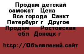 Продам детский самокат › Цена ­ 500 - Все города, Санкт-Петербург г. Другое » Продам   . Ростовская обл.,Донецк г.